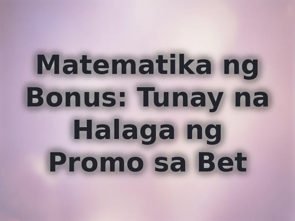 Matematika ng Bonus: Tunay na Halaga ng Promo sa Bet